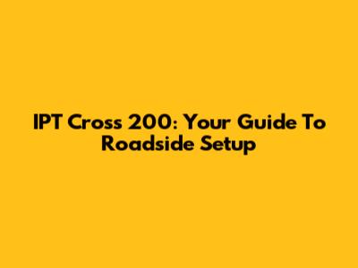 IPT Cross 200: Your Guide To Roadside Setup