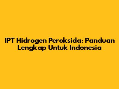 IPT Hidrogen Peroksida: Panduan Lengkap Untuk Indonesia