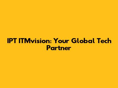 IPT ITMvision: Your Global Tech Partner