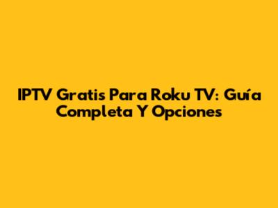 IPTV Gratis Para Roku TV: Guía Completa Y Opciones