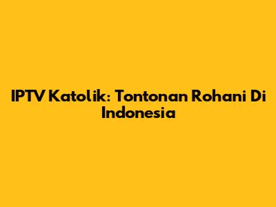 IPTV Katolik: Tontonan Rohani Di Indonesia