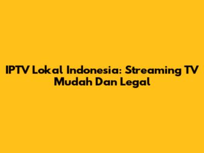 IPTV Lokal Indonesia: Streaming TV Mudah Dan Legal