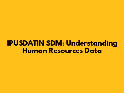 IPUSDATIN SDM: Understanding Human Resources Data
