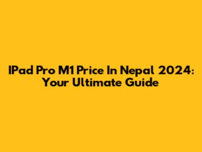 IPad Pro M1 Price In Nepal 2024: Your Ultimate Guide