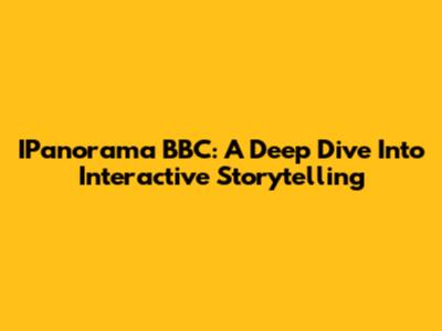 IPanorama BBC: A Deep Dive Into Interactive Storytelling