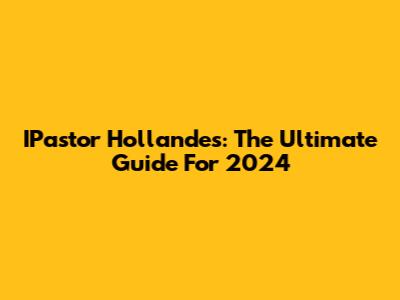 IPastor Hollandes: The Ultimate Guide For 2024