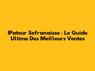 IPateur Sefranaisse : Le Guide Ultime Des Meilleurs Ventes