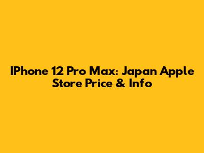 IPhone 12 Pro Max: Japan Apple Store Price & Info