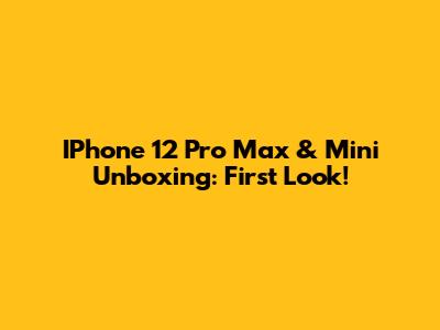 IPhone 12 Pro Max & Mini Unboxing: First Look!