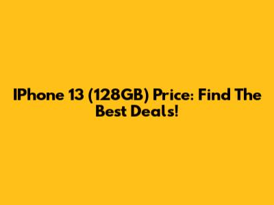 IPhone 13 (128GB) Price: Find The Best Deals!