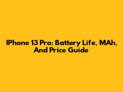 IPhone 13 Pro: Battery Life, MAh, And Price Guide