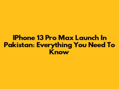 IPhone 13 Pro Max Launch In Pakistan: Everything You Need To Know