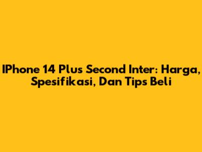 IPhone 14 Plus Second Inter: Harga, Spesifikasi, Dan Tips Beli