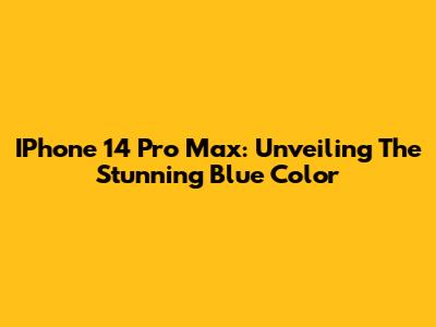IPhone 14 Pro Max: Unveiling The Stunning Blue Color