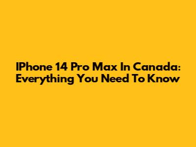 IPhone 14 Pro Max In Canada: Everything You Need To Know
