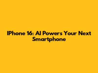 IPhone 16: AI Powers Your Next Smartphone