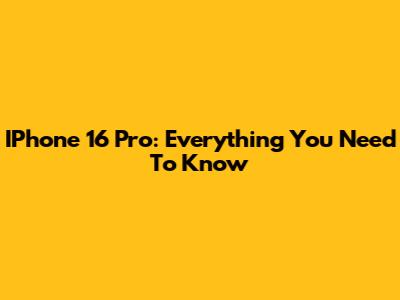 IPhone 16 Pro: Everything You Need To Know