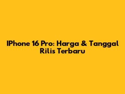 IPhone 16 Pro: Harga & Tanggal Rilis Terbaru
