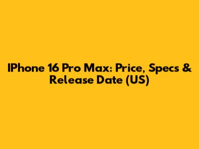IPhone 16 Pro Max: Price, Specs & Release Date (US)