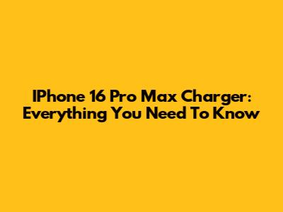 IPhone 16 Pro Max Charger: Everything You Need To Know