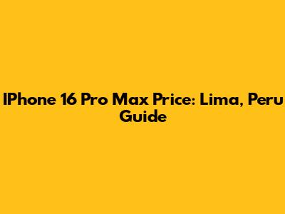 IPhone 16 Pro Max Price: Lima, Peru Guide