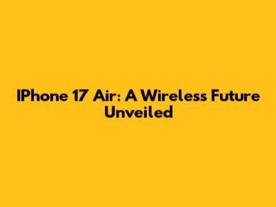 IPhone 17 Air: A Wireless Future Unveiled