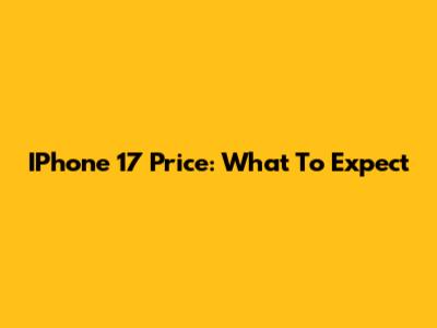 IPhone 17 Price: What To Expect