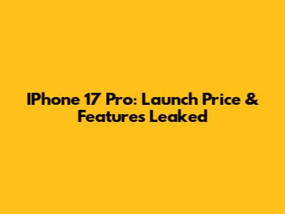 IPhone 17 Pro: Launch Price & Features Leaked