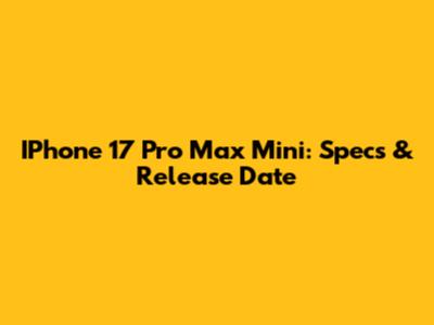 IPhone 17 Pro Max Mini: Specs & Release Date