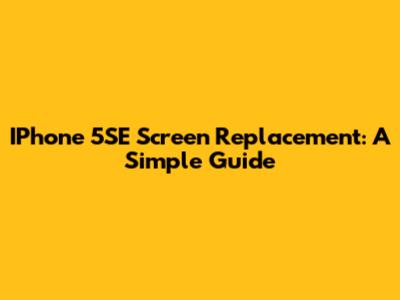 IPhone 5SE Screen Replacement: A Simple Guide