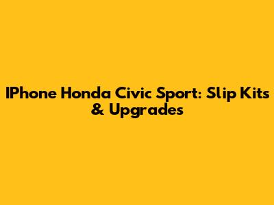 IPhone Honda Civic Sport: Slip Kits & Upgrades
