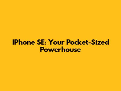 IPhone SE: Your Pocket-Sized Powerhouse