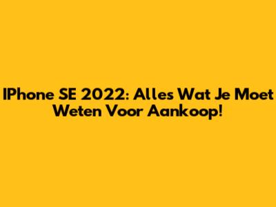 IPhone SE 2022: Alles Wat Je Moet Weten Voor Aankoop!