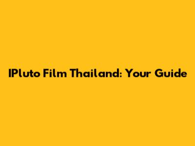 IPluto Film Thailand: Your Guide