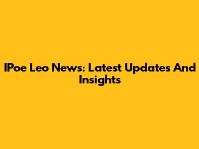 IPoe Leo News: Latest Updates And Insights