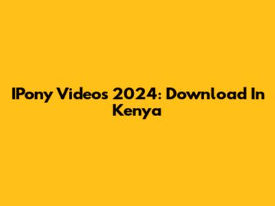 IPony Videos 2024: Download In Kenya