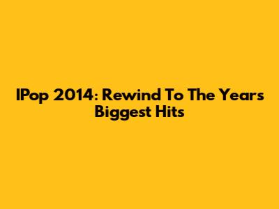 IPop 2014: Rewind To The Year's Biggest Hits