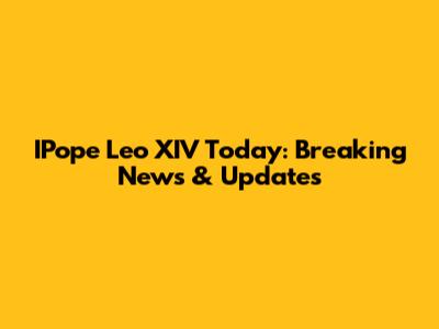 IPope Leo XIV Today: Breaking News & Updates