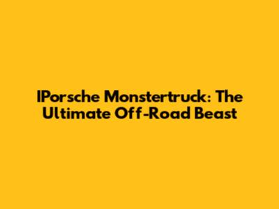 IPorsche Monstertruck: The Ultimate Off-Road Beast