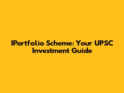IPortfolio Scheme: Your UPSC Investment Guide