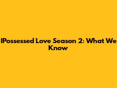 IPossessed Love Season 2: What We Know