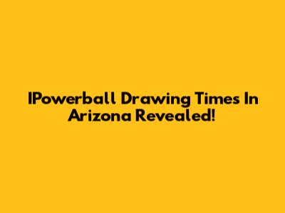 IPowerball Drawing Times In Arizona Revealed!