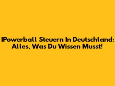 IPowerball Steuern In Deutschland: Alles, Was Du Wissen Musst!