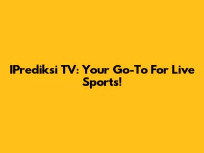 IPrediksi TV: Your Go-To For Live Sports!