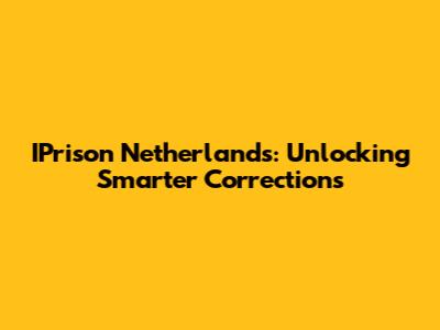 IPrison Netherlands: Unlocking Smarter Corrections