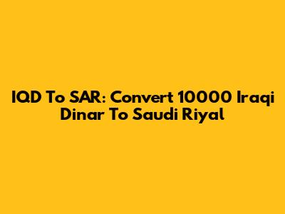 IQD To SAR: Convert 10000 Iraqi Dinar To Saudi Riyal