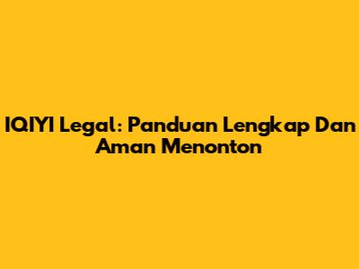 IQIYI Legal: Panduan Lengkap Dan Aman Menonton