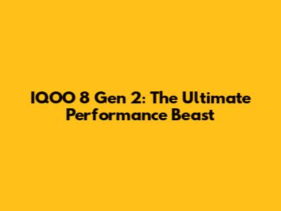 IQOO 8 Gen 2: The Ultimate Performance Beast