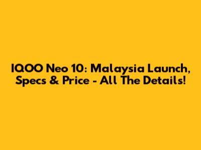 IQOO Neo 10: Malaysia Launch, Specs & Price - All The Details!
