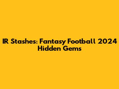IR Stashes: Fantasy Football 2024 Hidden Gems